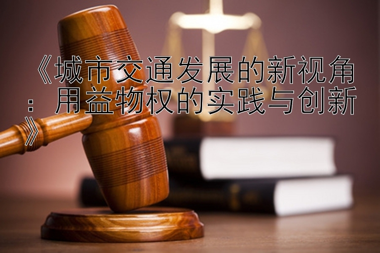 《城市交通发展的新视角：用益物权的实践与创新》