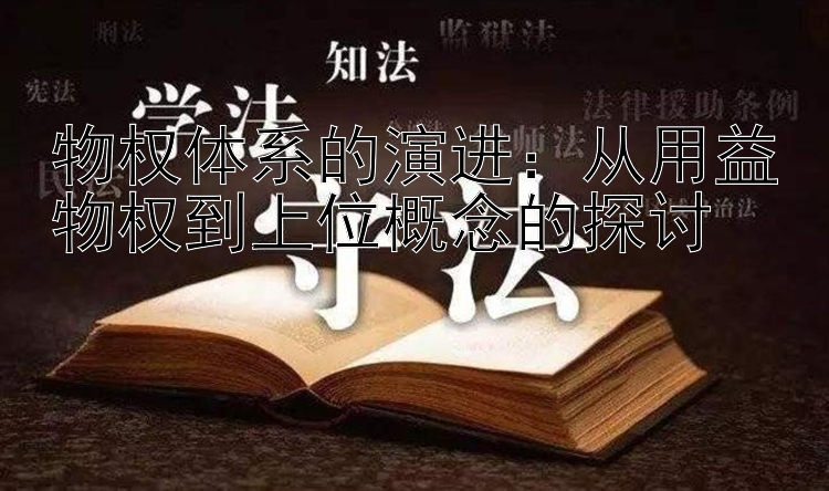 物权体系的演进：从用益物权到上位概念的探讨