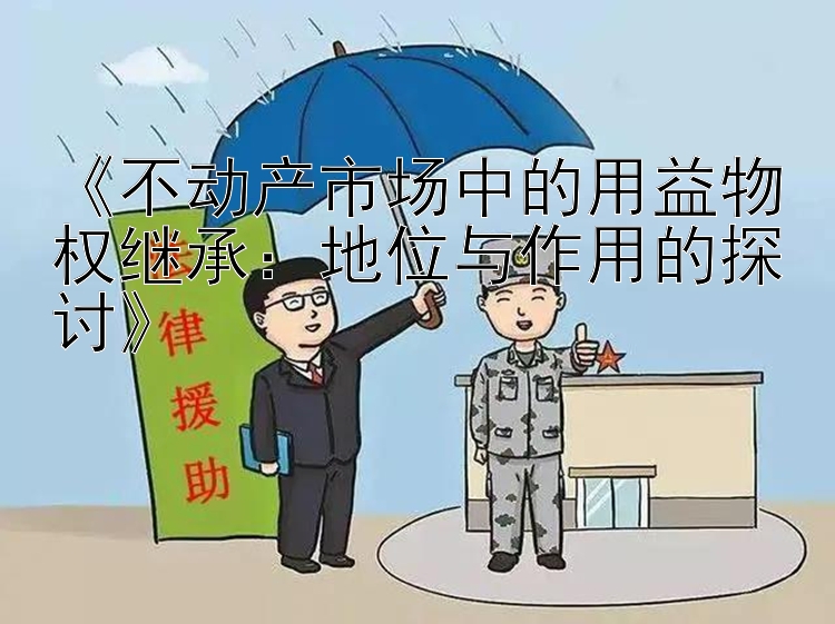 《不动产市场中的用益物权继承：地位与作用的探讨》