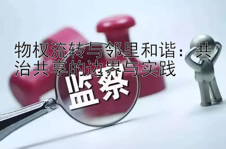 物权流转与邻里和谐：共治共享的边界与实践