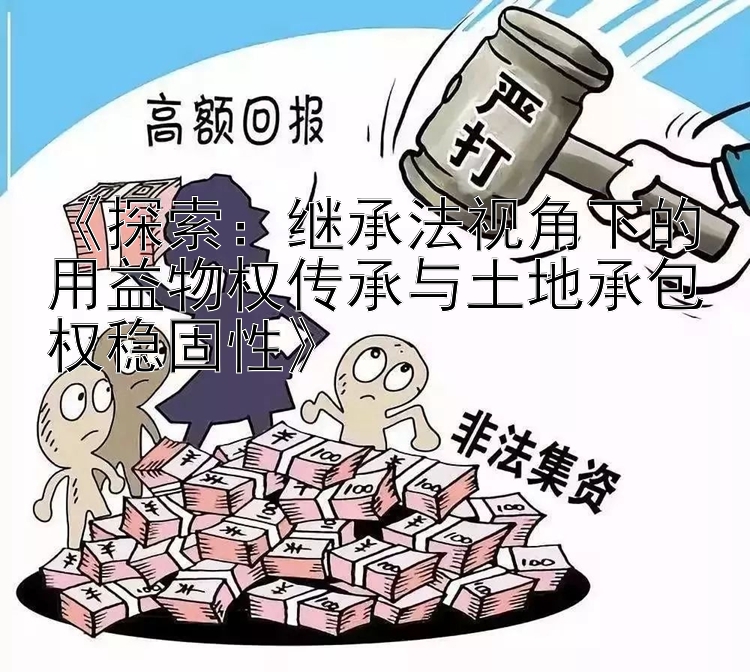 《探索：继承法视角下的用益物权传承与土地承包权稳固性》