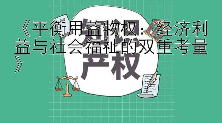 《平衡用益物权：经济利益与社会福祉的双重考量》