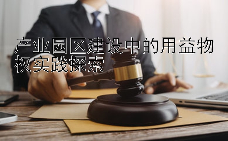 产业园区建设中的用益物权实践探索