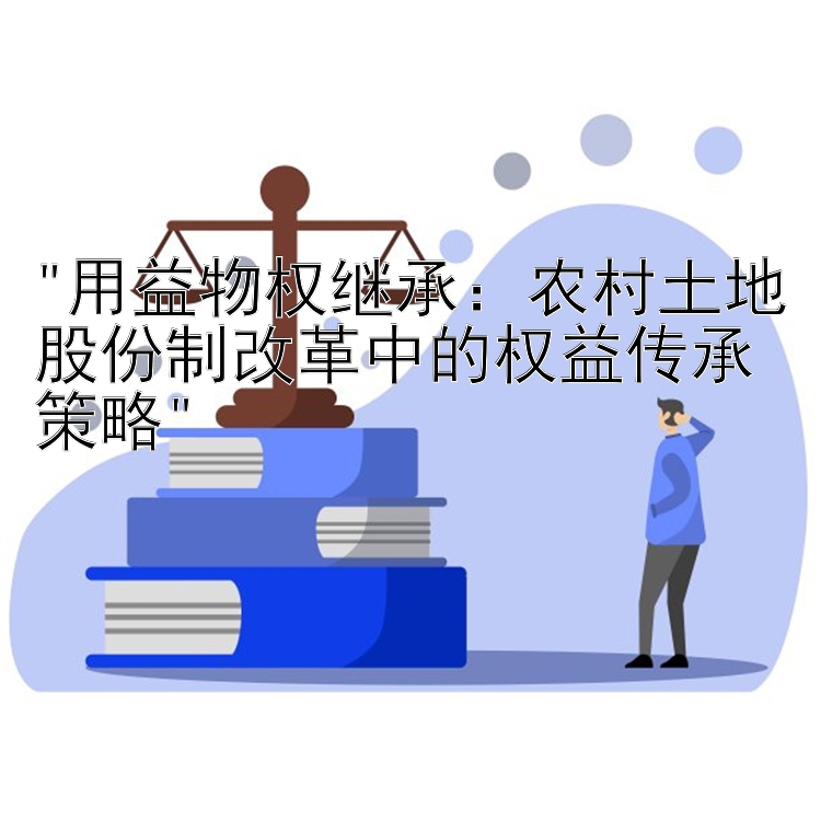 用益物权继承：农村土地股份制改革中的权益传承策略