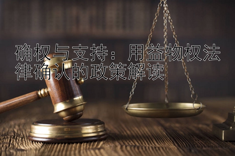 确权与支持：用益物权法律确认的政策解读