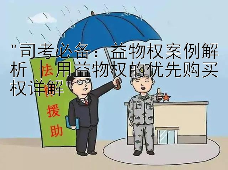 司考必备：益物权案例解析 | 用益物权的优先购买权详解