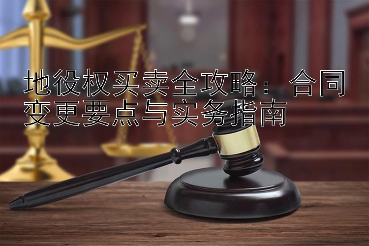 地役权买卖全攻略：如何跟彩票计划 合同变更要点与实务指南