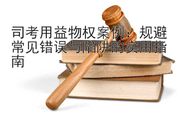 司考用益物权案例：规避常见错误与陷阱的实用指南