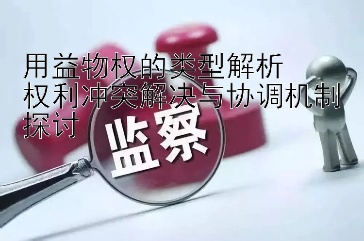 用益物权的类型解析  
权利冲突解决与协调机制探讨