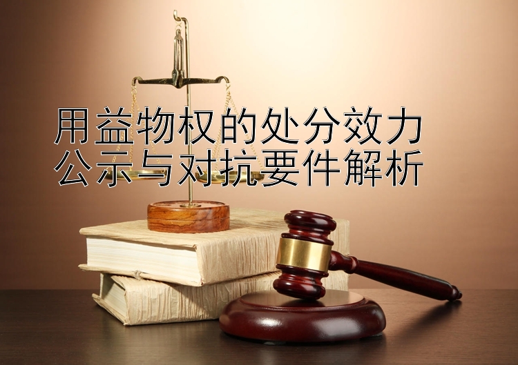 用益物权的处分效力  
公示与对抗要件解析