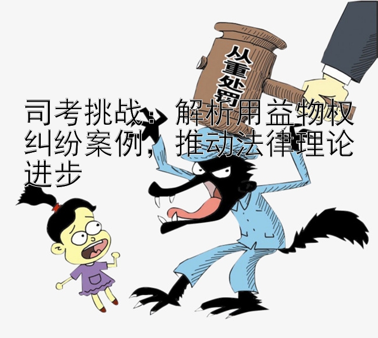 司考挑战：解析用益物权纠纷案例，推动法律理论进步