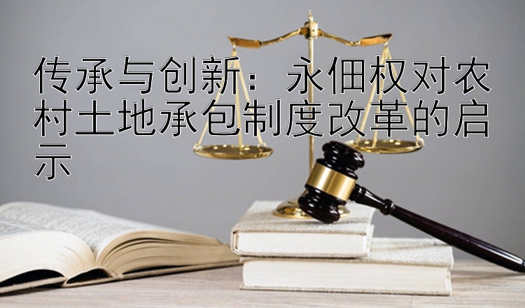 传承与创新：永佃权对农村土地承包制度改革的启示