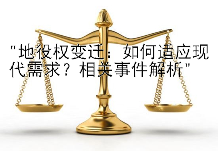 地役权变迁：如何适应现代需求？相关事件解析