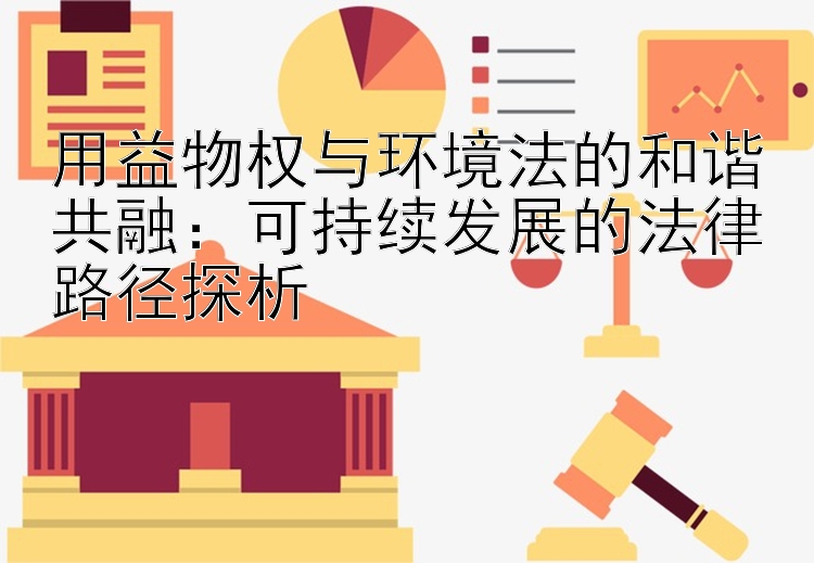 用益物权与环境法的和谐共融：可持续发展的法律路径探析