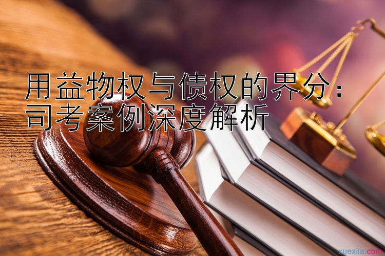 用益物权与债权的界分：司考案例深度解析