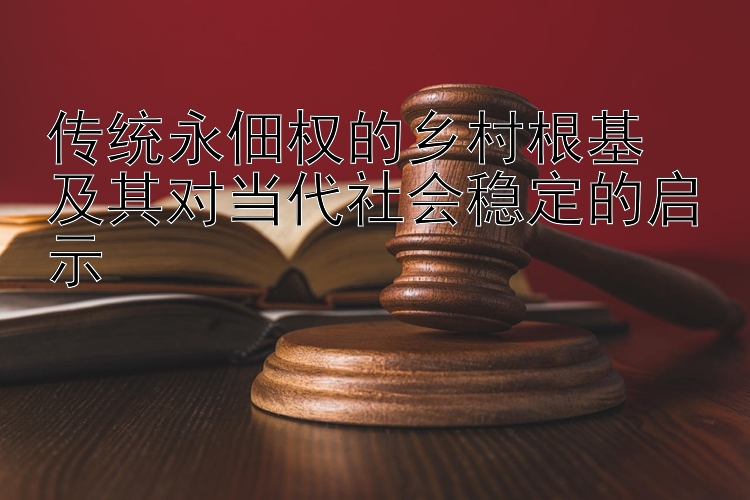 传统永佃权的乡村根基  
及其对当代社会稳定的启示