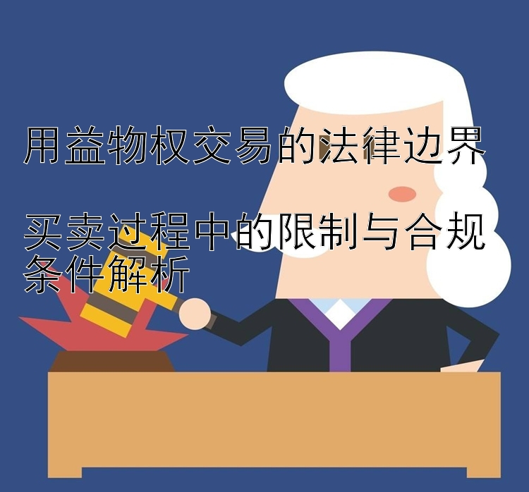 用益物权交易的法律边界  
买卖过程中的限制与合规条件解析