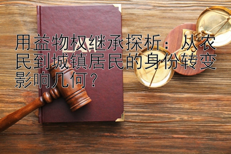 用益物权继承探析：从农民到城镇居民的身份转变影响几何？