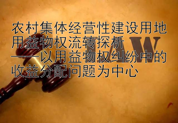 农村集体经营性建设用地用益物权流转探析  