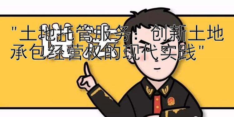 土地托管服务：创新土地承包经营权的现代实践