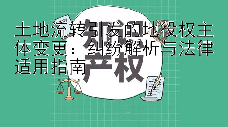 土地流转引发的地役权主体变更：纠纷解析与法律适用指南