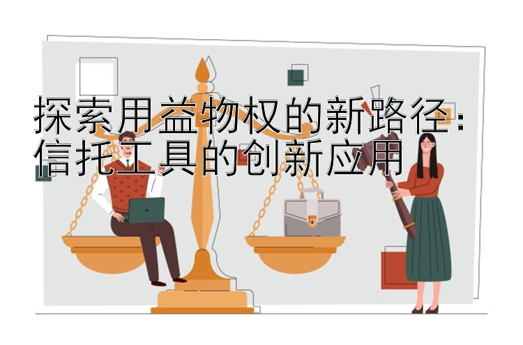 探索用益物权的新路径：信托工具的创新应用