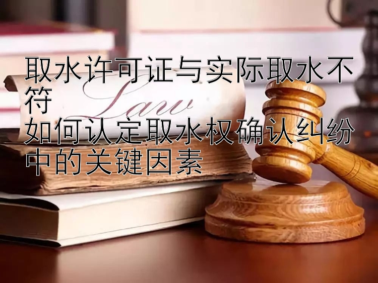 取水许可证与实际取水不符  
如何认定取水权确认纠纷中的关键因素