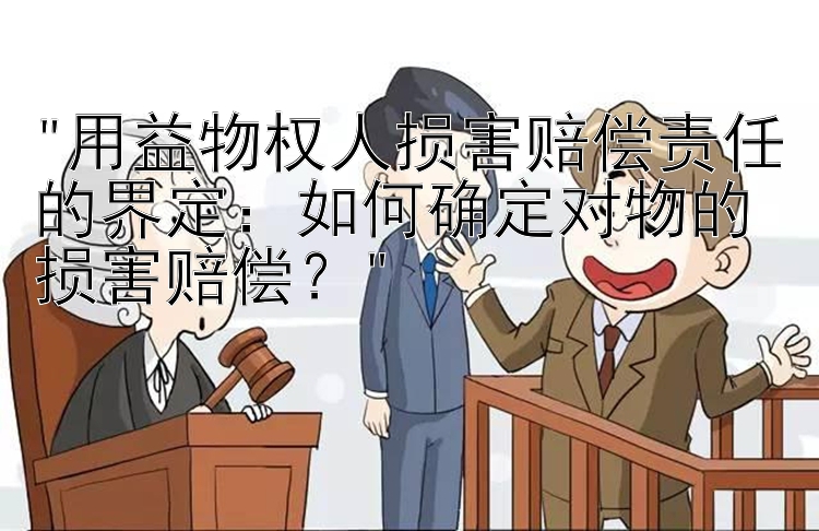 用益物权人损害赔偿责任的界定：如何确定对物的损害赔偿？