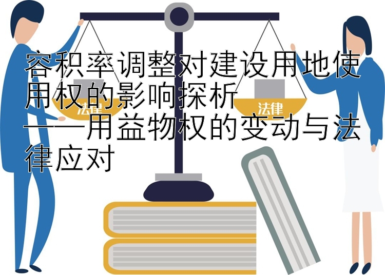 容积率调整对建设用地使用权的影响探析  
——用益物权的变动与法律应对