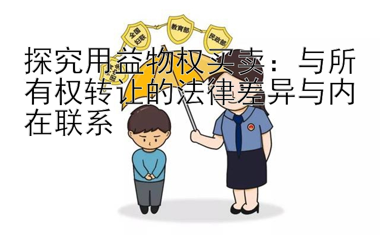 探究用益物权买卖：与所有权转让的法律差异与内在联系