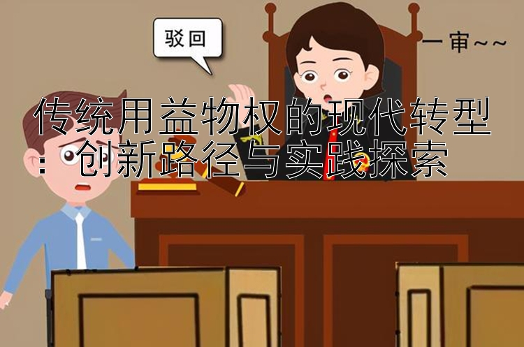 传统用益物权的现代转型：创新路径与实践探索