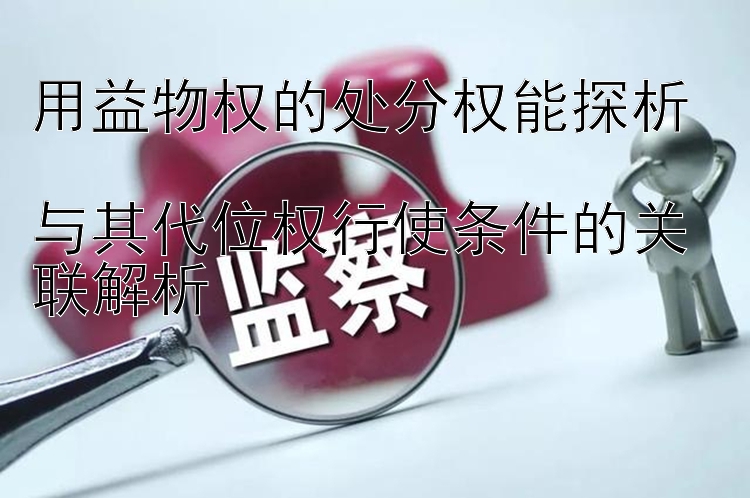 用益物权的处分权能探析  
与其代位权行使条件的关联解析