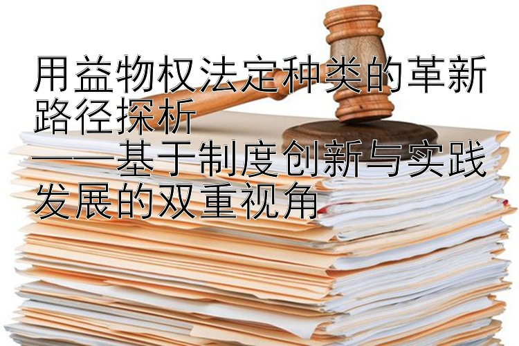 用益物权法定种类的革新路径探析  
——基于制度创新与实践发展的双重视角