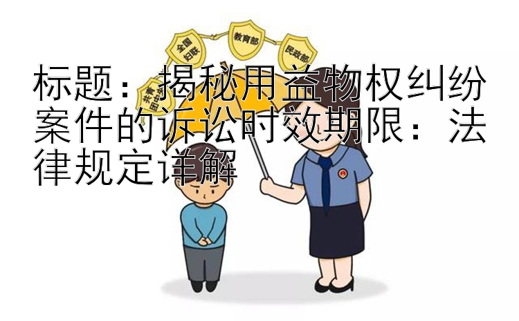 揭秘用益物权纠纷案件的诉讼时效期限：法律规定详解