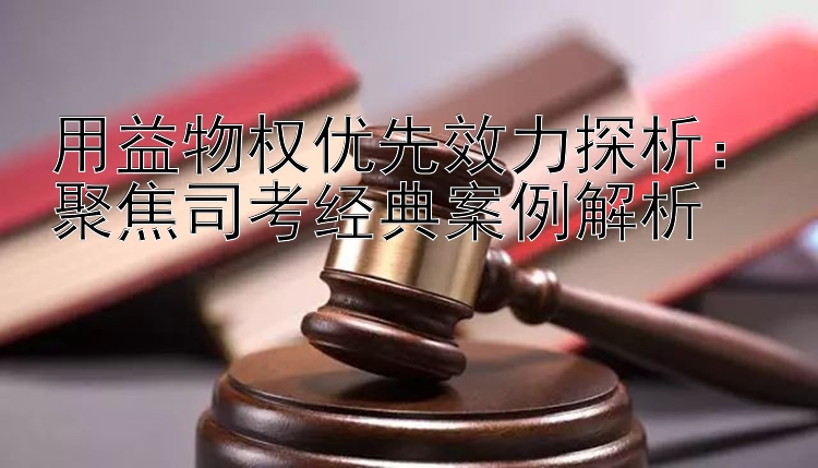 用益物权优先效力探析：聚焦司考经典案例解析