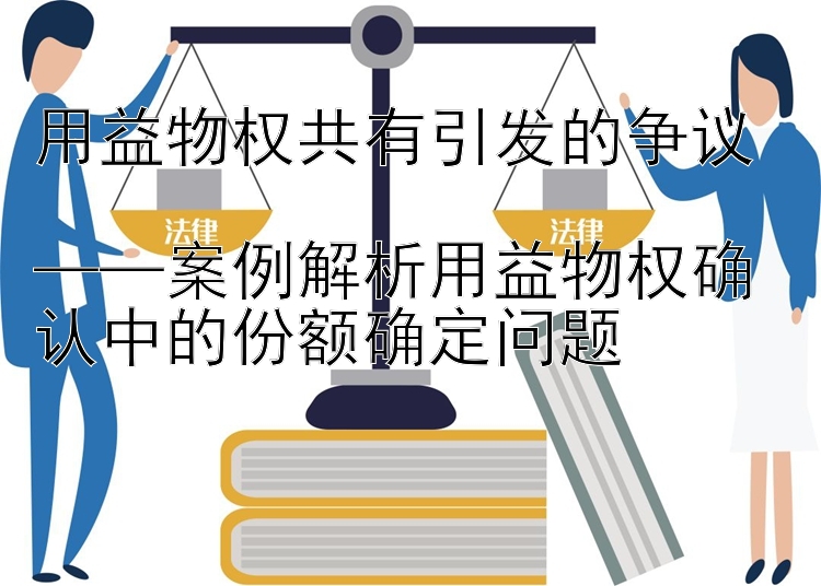 用益物权共有引发的争议  
——案例解析用益物权确认中的份额确定问题