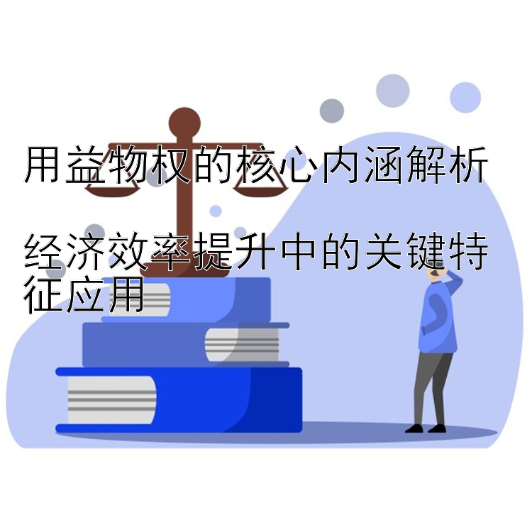 用益物权的核心内涵解析  
经济效率提升中的关键特征应用