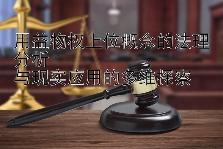 用益物权上位概念的法理分析  
与现实应用的多维探察