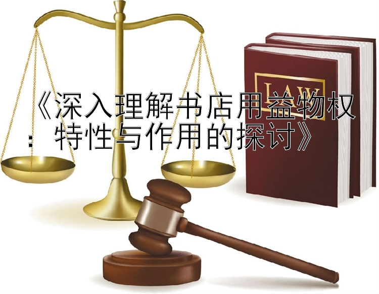 《深入理解书店用益物权：特性与作用的探讨》