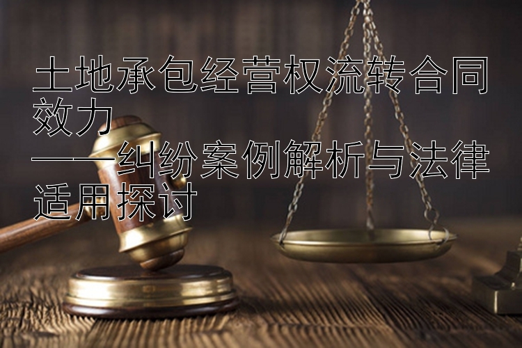 快开彩票计划 土地承包经营权流转合同效力  ——纠纷案例解析与法律适用探讨