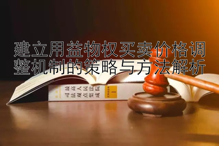 建立用益物权买卖价格调整机制的策略与方法解析