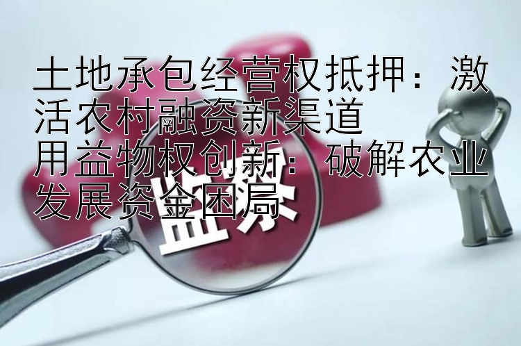 土地承包经营权抵押：激活农村融资新渠道  
用益物权创新：破解农业发展资金困局