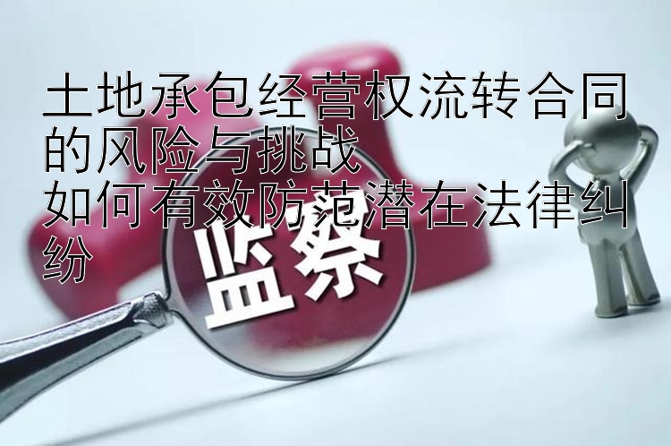 土地承包经营权流转合同的风险与挑战  
如何有效防范潜在法律纠纷