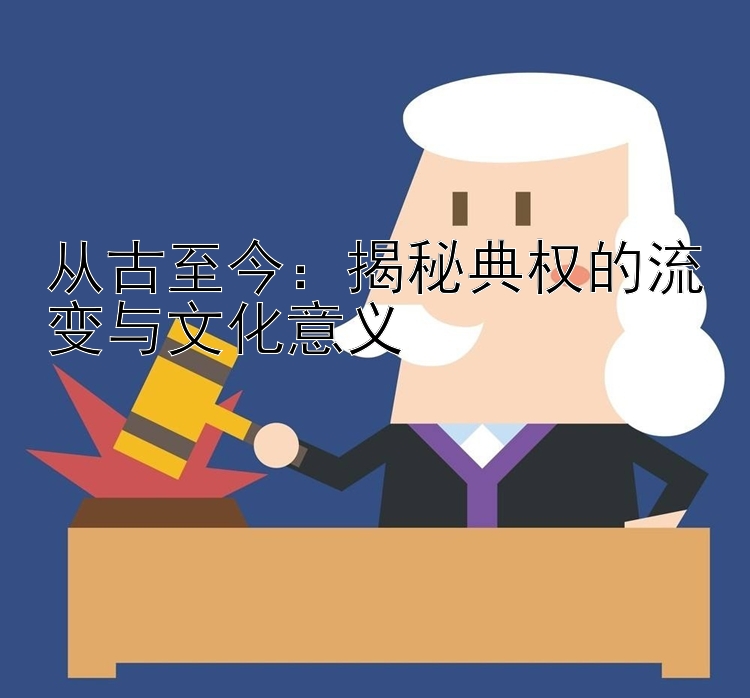 从古至今：揭秘典权的流变与文化意义