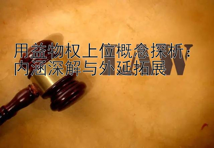 用益物权上位概念探析：内涵深解与外延拓展