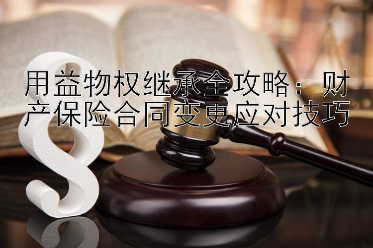 用益物权继承全攻略：财产保险合同变更应对技巧