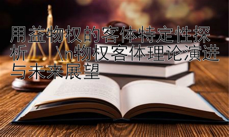 用益物权的客体特定性探析   \n物权客体理论演进与未来展望