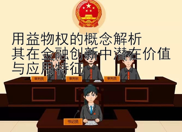 用益物权的概念解析  
其在金融创新中潜在价值与应用特征