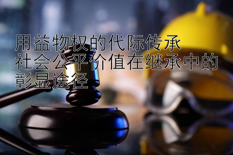 用益物权的代际传承  
社会公平价值在继承中的彰显途径