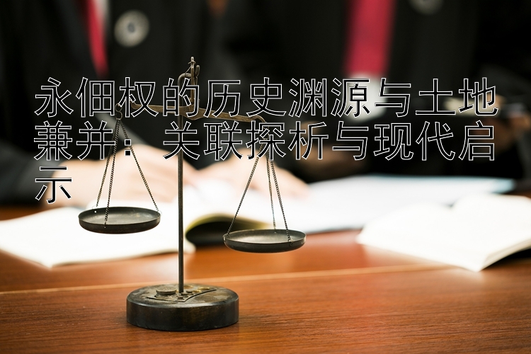 永佃权的历史渊源与土地兼并：关联探析与现代启示